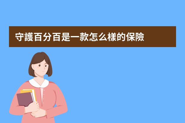 守護百分百是一款怎么樣的保險？求介紹一下